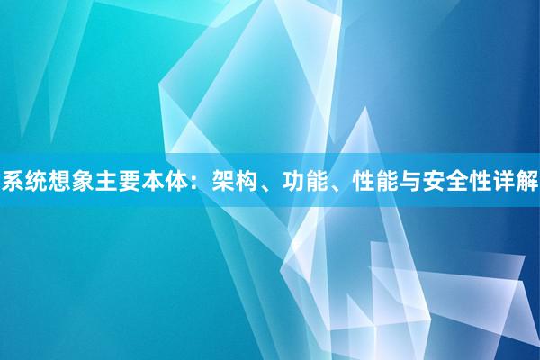 系统想象主要本体：架构、功能、性能与安全性详解